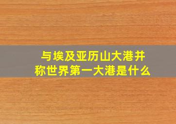 与埃及亚历山大港并称世界第一大港是什么