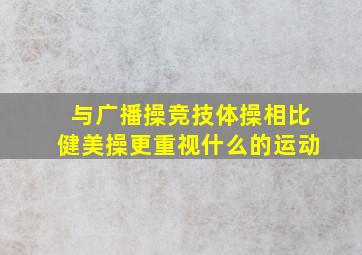 与广播操竞技体操相比健美操更重视什么的运动