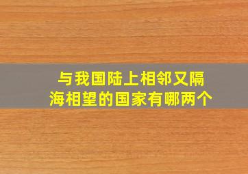 与我国陆上相邻又隔海相望的国家有哪两个