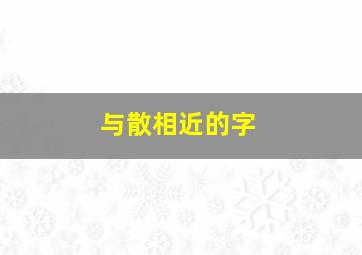 与散相近的字