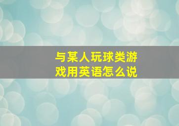 与某人玩球类游戏用英语怎么说