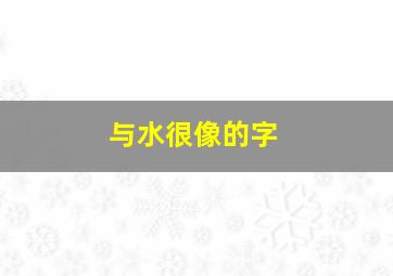 与水很像的字