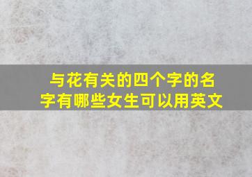 与花有关的四个字的名字有哪些女生可以用英文