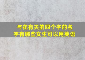 与花有关的四个字的名字有哪些女生可以用英语