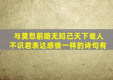 与莫愁前路无知己天下谁人不识君表达感情一样的诗句有