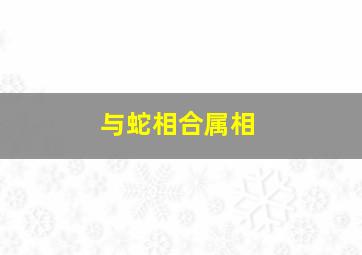 与蛇相合属相