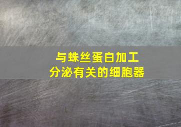 与蛛丝蛋白加工分泌有关的细胞器