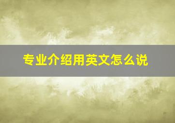 专业介绍用英文怎么说