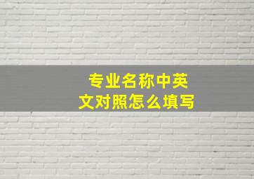 专业名称中英文对照怎么填写