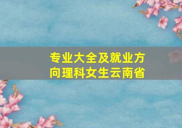 专业大全及就业方向理科女生云南省