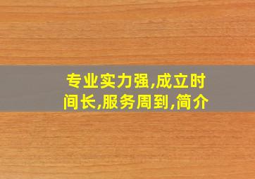 专业实力强,成立时间长,服务周到,简介