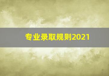 专业录取规则2021