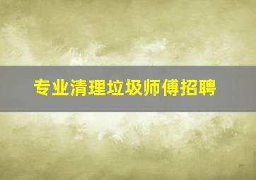 专业清理垃圾师傅招聘