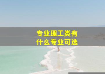 专业理工类有什么专业可选