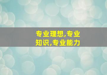 专业理想,专业知识,专业能力