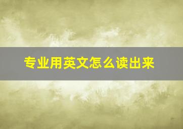 专业用英文怎么读出来