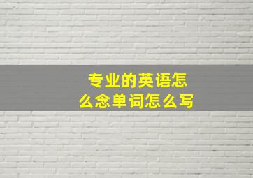 专业的英语怎么念单词怎么写