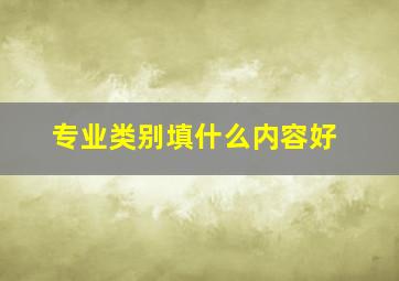 专业类别填什么内容好