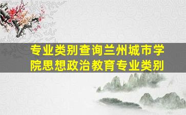 专业类别查询兰州城市学院思想政治教育专业类别