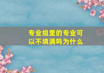 专业组里的专业可以不填满吗为什么