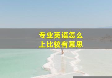 专业英语怎么上比较有意思