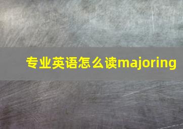 专业英语怎么读majoring