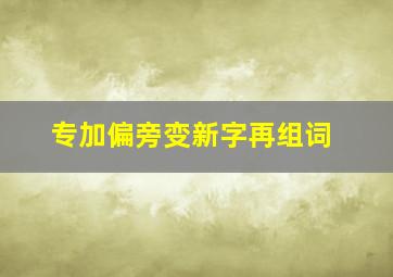 专加偏旁变新字再组词