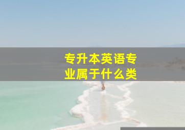 专升本英语专业属于什么类