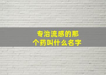 专治流感的那个药叫什么名字