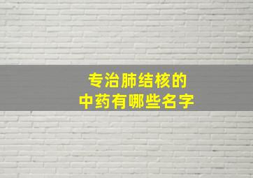 专治肺结核的中药有哪些名字