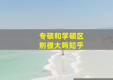 专硕和学硕区别很大吗知乎