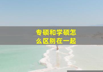 专硕和学硕怎么区别在一起