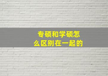 专硕和学硕怎么区别在一起的