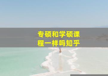 专硕和学硕课程一样吗知乎