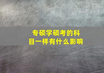 专硕学硕考的科目一样有什么影响