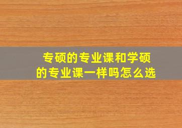 专硕的专业课和学硕的专业课一样吗怎么选