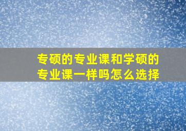 专硕的专业课和学硕的专业课一样吗怎么选择