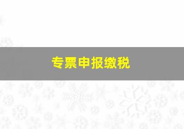 专票申报缴税