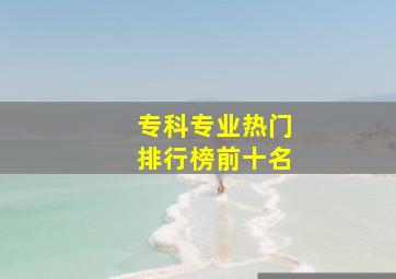 专科专业热门排行榜前十名