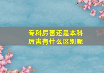 专科厉害还是本科厉害有什么区别呢