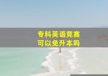 专科英语竞赛可以免升本吗