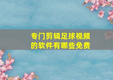 专门剪辑足球视频的软件有哪些免费