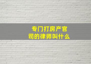 专门打房产官司的律师叫什么