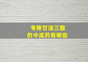 专降甘油三酯的中成药有哪些