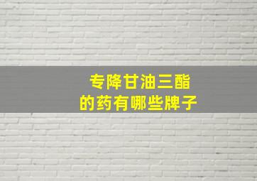 专降甘油三酯的药有哪些牌子