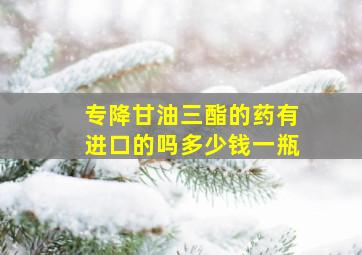 专降甘油三酯的药有进口的吗多少钱一瓶