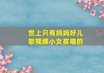 世上只有妈妈好儿歌视频小女孩唱的