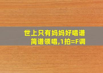 世上只有妈妈好唱谱简谱领唱,1拍=F调