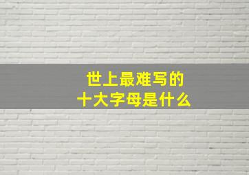 世上最难写的十大字母是什么