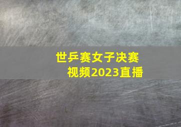 世乒赛女子决赛视频2023直播